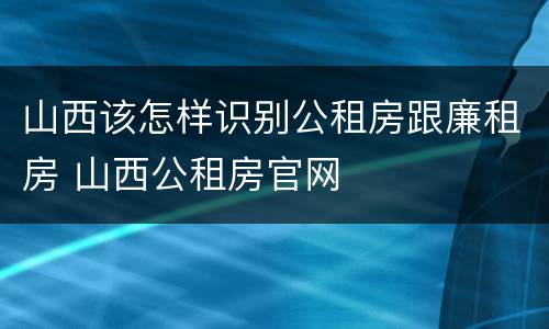 山西该怎样识别公租房跟廉租房 山西公租房官网
