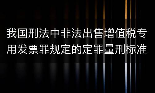我国刑法中非法出售增值税专用发票罪规定的定罪量刑标准是什么