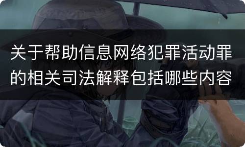 关于帮助信息网络犯罪活动罪的相关司法解释包括哪些内容