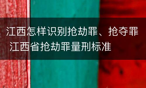 江西怎样识别抢劫罪、抢夺罪 江西省抢劫罪量刑标准