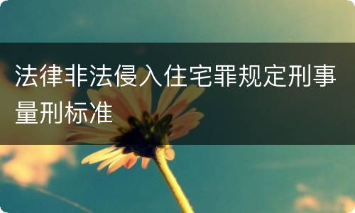 法律非法侵入住宅罪规定刑事量刑标准