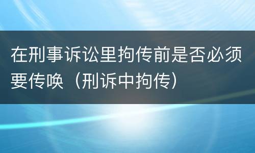 在刑事诉讼里拘传前是否必须要传唤（刑诉中拘传）