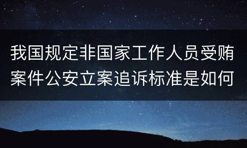 我国规定非国家工作人员受贿案件公安立案追诉标准是如何规定