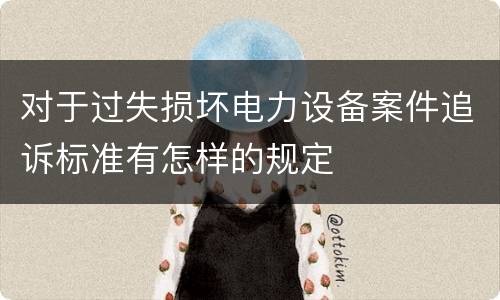 对于过失损坏电力设备案件追诉标准有怎样的规定