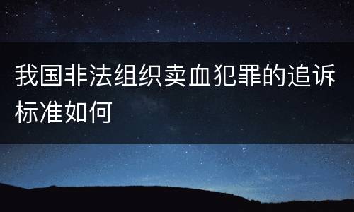 我国非法组织卖血犯罪的追诉标准如何