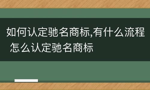 如何认定驰名商标,有什么流程 怎么认定驰名商标