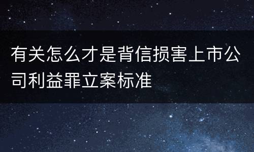 有关怎么才是背信损害上市公司利益罪立案标准