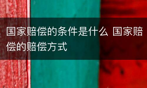 国家赔偿的条件是什么 国家赔偿的赔偿方式