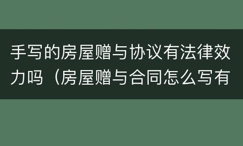 手写的房屋赠与协议有法律效力吗（房屋赠与合同怎么写有法律效力）