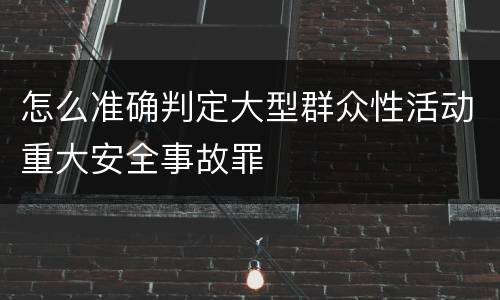 怎么准确判定大型群众性活动重大安全事故罪
