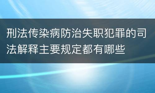 刑法传染病防治失职犯罪的司法解释主要规定都有哪些
