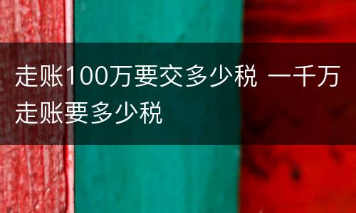 走账100万要交多少税 一千万走账要多少税