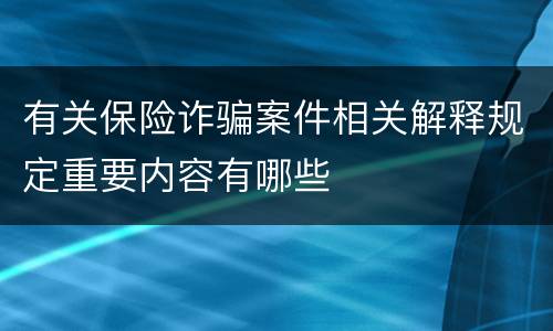 有关保险诈骗案件相关解释规定重要内容有哪些