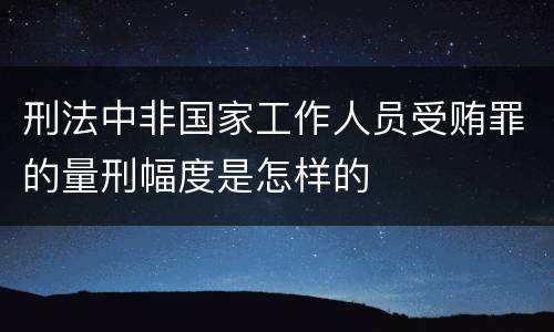 刑法中非国家工作人员受贿罪的量刑幅度是怎样的