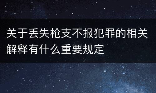 关于丢失枪支不报犯罪的相关解释有什么重要规定