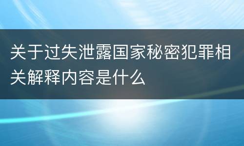 关于过失泄露国家秘密犯罪相关解释内容是什么