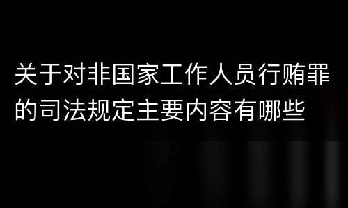 关于对非国家工作人员行贿罪的司法规定主要内容有哪些