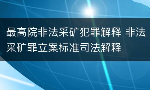 最高院非法采矿犯罪解释 非法采矿罪立案标准司法解释