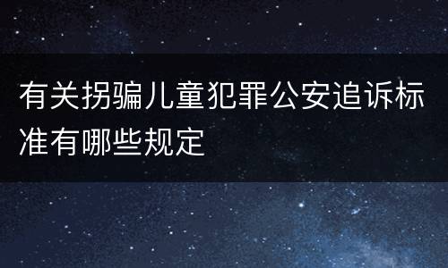 有关拐骗儿童犯罪公安追诉标准有哪些规定