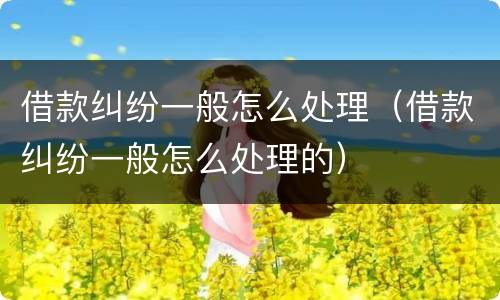 借款纠纷一般怎么处理(借款纠纷一般怎么处理的)