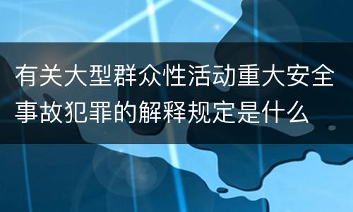 有关大型群众性活动重大安全事故犯罪的解释规定是什么