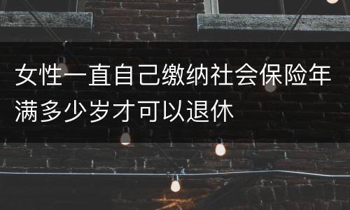 女性一直自己缴纳社会保险年满多少岁才可以退休