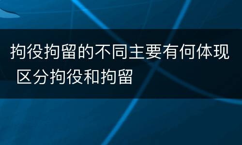 拘役拘留的不同主要有何体现 区分拘役和拘留