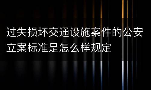过失损坏交通设施案件的公安立案标准是怎么样规定