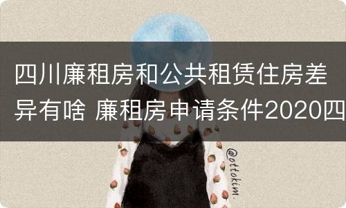 四川廉租房和公共租赁住房差异有啥 廉租房申请条件2020四川