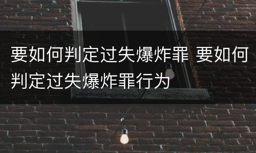 要如何判定过失爆炸罪 要如何判定过失爆炸罪行为