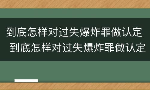 到底怎样对过失爆炸罪做认定 到底怎样对过失爆炸罪做认定