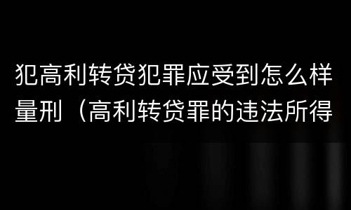 犯高利转贷犯罪应受到怎么样量刑（高利转贷罪的违法所得如何认定）