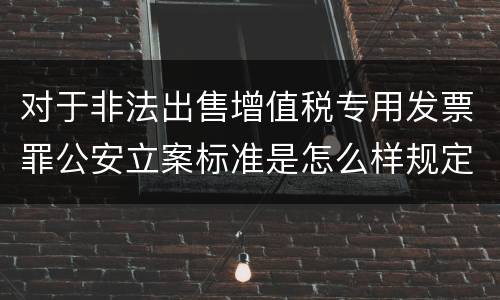 对于非法出售增值税专用发票罪公安立案标准是怎么样规定