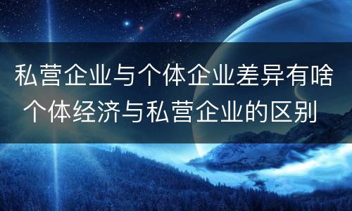 私营企业与个体企业差异有啥 个体经济与私营企业的区别