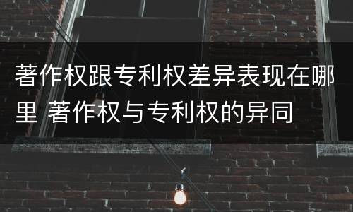 著作权跟专利权差异表现在哪里 著作权与专利权的异同