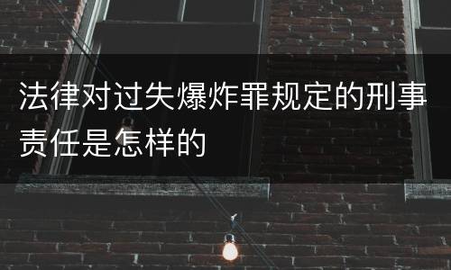 法律对过失爆炸罪规定的刑事责任是怎样的