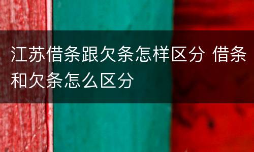 江苏借条跟欠条怎样区分 借条和欠条怎么区分