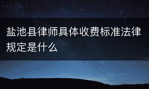 盐池县律师具体收费标准法律规定是什么