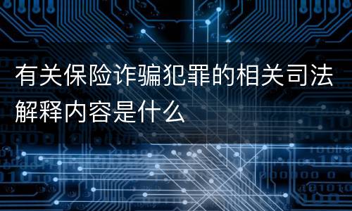 有关保险诈骗犯罪的相关司法解释内容是什么