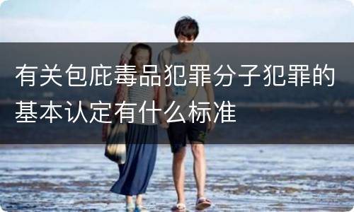 有关包庇毒品犯罪分子犯罪的基本认定有什么标准