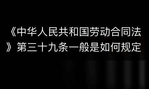 《中华人民共和国劳动合同法》第三十九条一般是如何规定的
