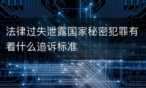 法律过失泄露国家秘密犯罪有着什么追诉标准