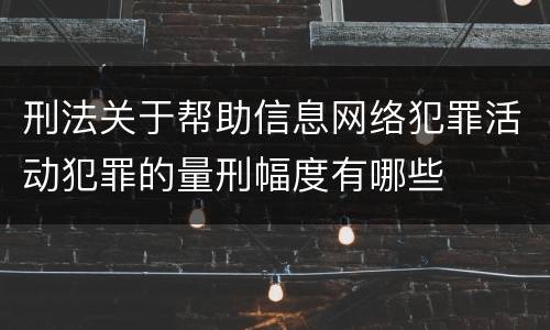 刑法关于帮助信息网络犯罪活动犯罪的量刑幅度有哪些