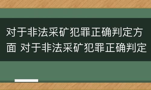 对于非法采矿犯罪正确判定方面 对于非法采矿犯罪正确判定方面的问题