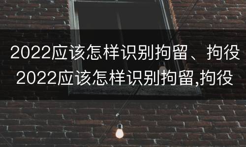 2022应该怎样识别拘留、拘役 2022应该怎样识别拘留,拘役人员