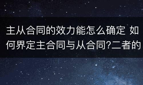 主从合同的效力能怎么确定 如何界定主合同与从合同?二者的效力有何关联