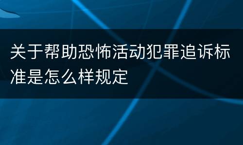 关于帮助恐怖活动犯罪追诉标准是怎么样规定