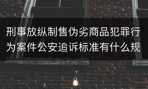 刑事放纵制售伪劣商品犯罪行为案件公安追诉标准有什么规定