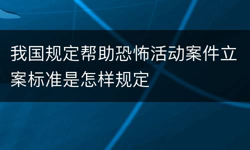 我国规定帮助恐怖活动案件立案标准是怎样规定