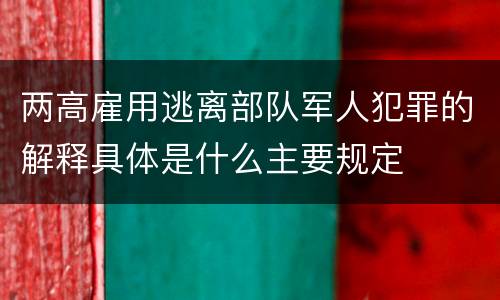 两高雇用逃离部队军人犯罪的解释具体是什么主要规定
